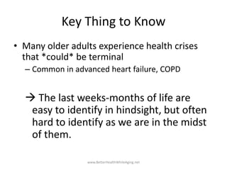 Key Thing to Know
• Many older adults experience health crises
that *could* be terminal
– Common in advanced heart failure...