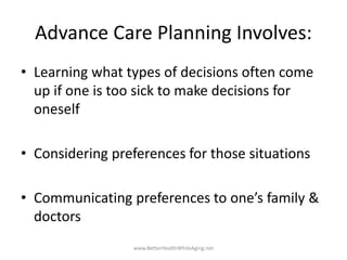 Advance Care Planning Involves:
• Learning what types of decisions often come
up if one is too sick to make decisions for
...