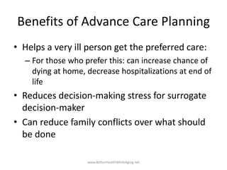 Benefits of Advance Care Planning
• Helps a very ill person get the preferred care:
– For those who prefer this: can incre...