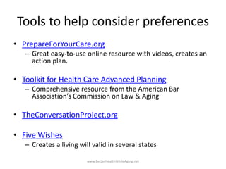 Tools to help consider preferences
• PrepareForYourCare.org
– Great easy-to-use online resource with videos, creates an
ac...