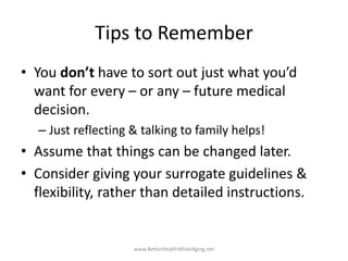 Tips to Remember
• You don’t have to sort out just what you’d
want for every – or any – future medical
decision.
– Just re...