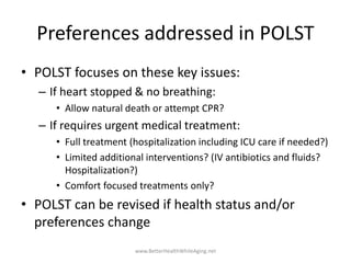 Preferences addressed in POLST
• POLST focuses on these key issues:
– If heart stopped & no breathing:
• Allow natural dea...