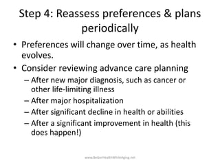 Step 4: Reassess preferences & plans
periodically
• Preferences will change over time, as health
evolves.
• Consider revie...