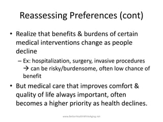 Reassessing Preferences (cont)
• Realize that benefits & burdens of certain
medical interventions change as people
decline...