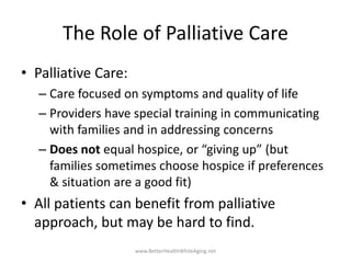 The Role of Palliative Care
• Palliative Care:
– Care focused on symptoms and quality of life
– Providers have special tra...