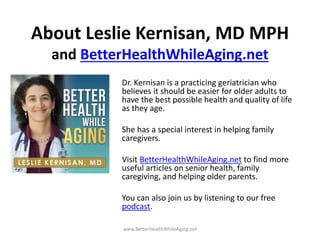 About Leslie Kernisan, MD MPH
and BetterHealthWhileAging.net
Dr. Kernisan is a practicing geriatrician who
believes it sho...