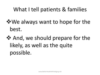 What I tell patients & families
We always want to hope for the
best.
 And, we should prepare for the
likely, as well as ...