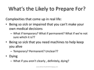 What‘s the Likely to Prepare For?
Complexities that come up in real life:
• Being so sick or impaired that you can’t make ...